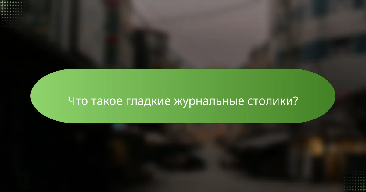 Что такое гладкие журнальные столики?