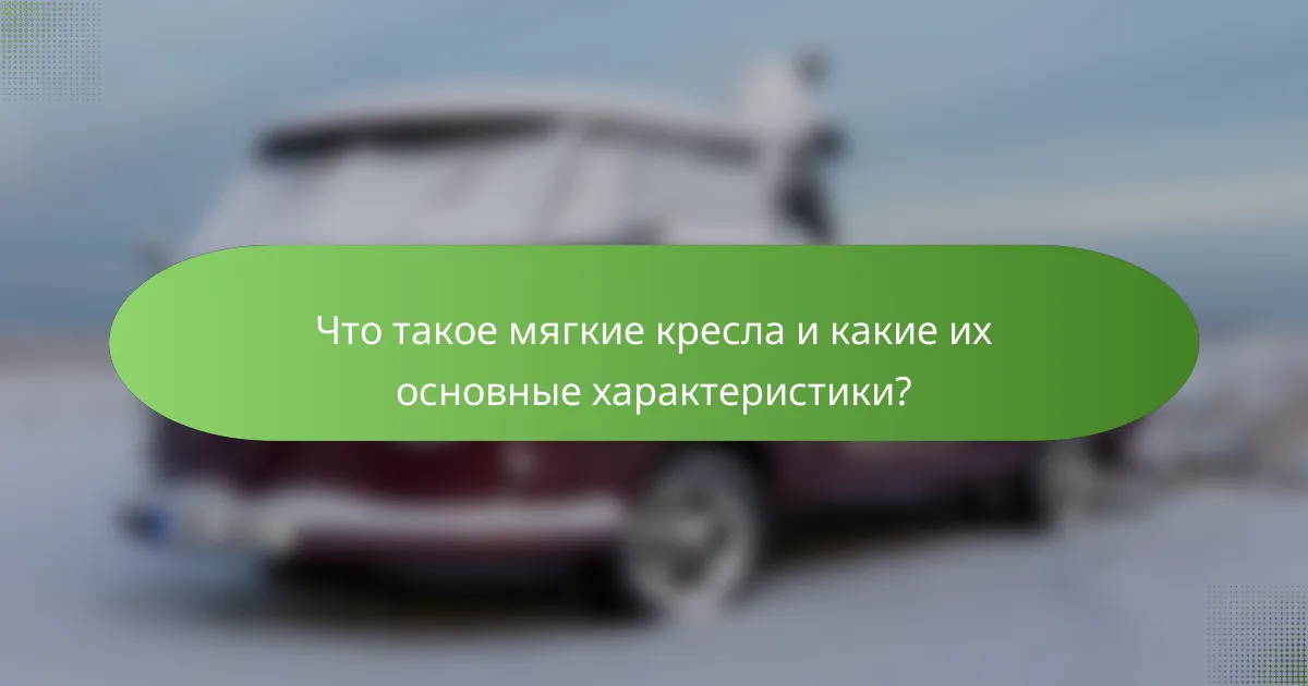 Что такое мягкие кресла и какие их основные характеристики?
