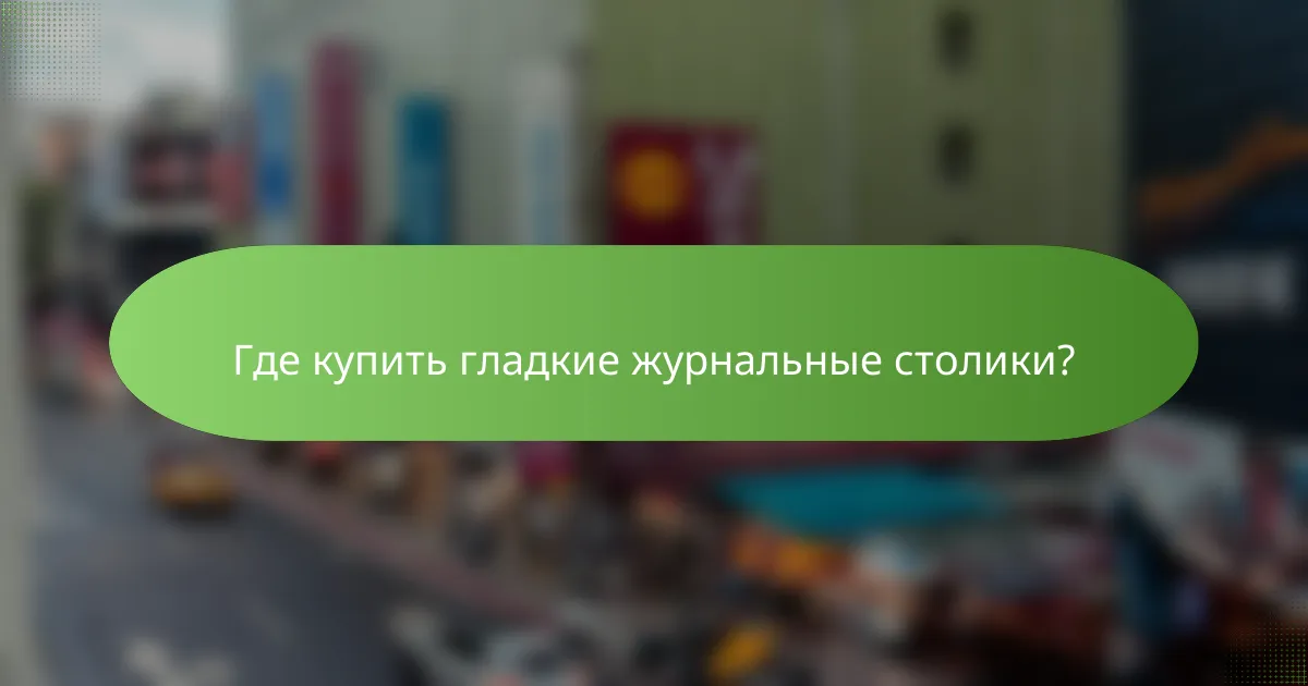 Где купить гладкие журнальные столики?