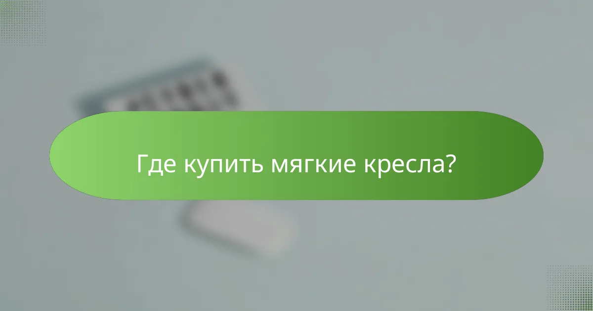 Где купить мягкие кресла?