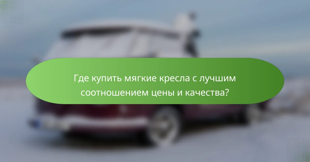 Где купить мягкие кресла с лучшим соотношением цены и качества?