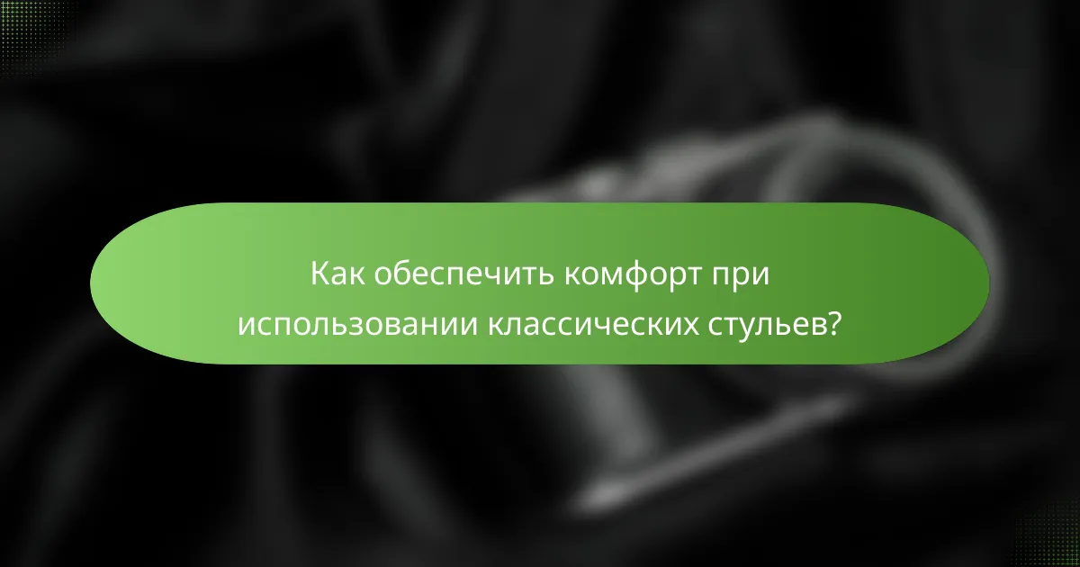Как обеспечить комфорт при использовании классических стульев?
