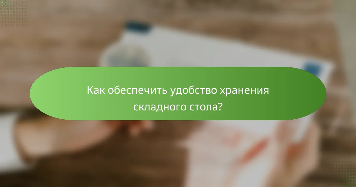 Как обеспечить удобство хранения складного стола?