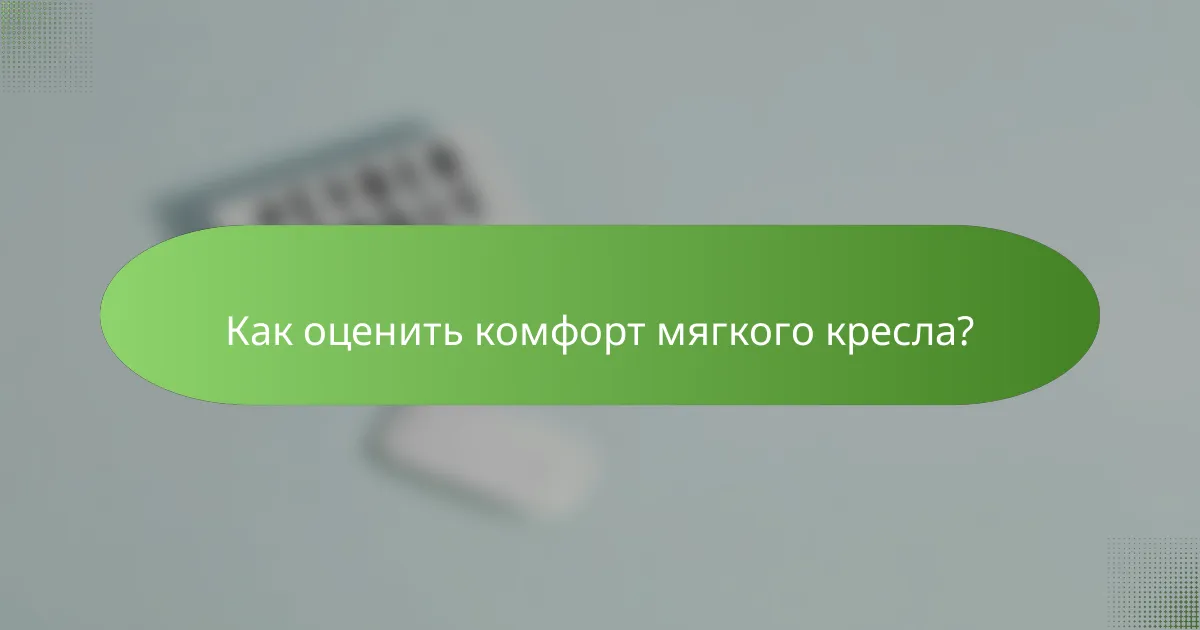 Как оценить комфорт мягкого кресла?