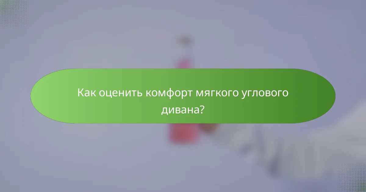 Как оценить комфорт мягкого углового дивана?