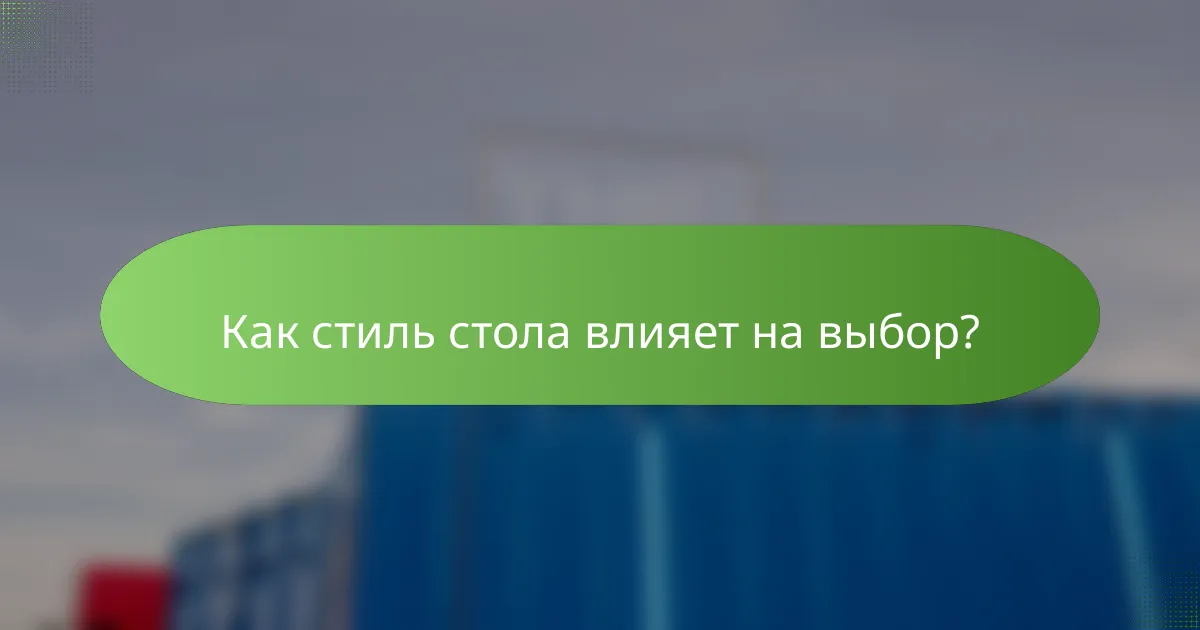 Как стиль стола влияет на выбор?