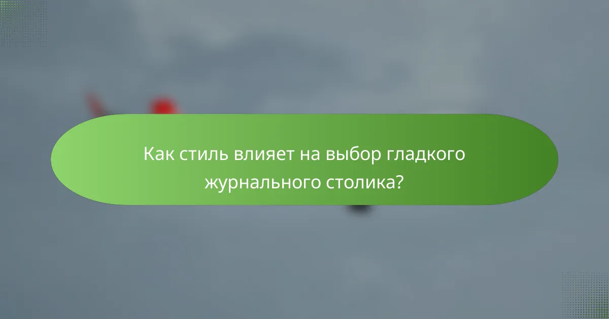 Как стиль влияет на выбор гладкого журнального столика?