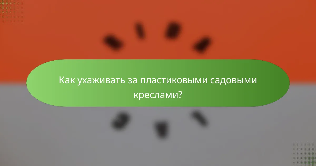 Как ухаживать за пластиковыми садовыми креслами?