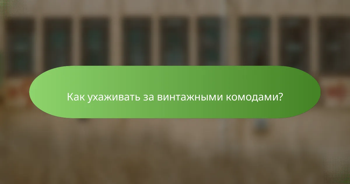 Как ухаживать за винтажными комодами?