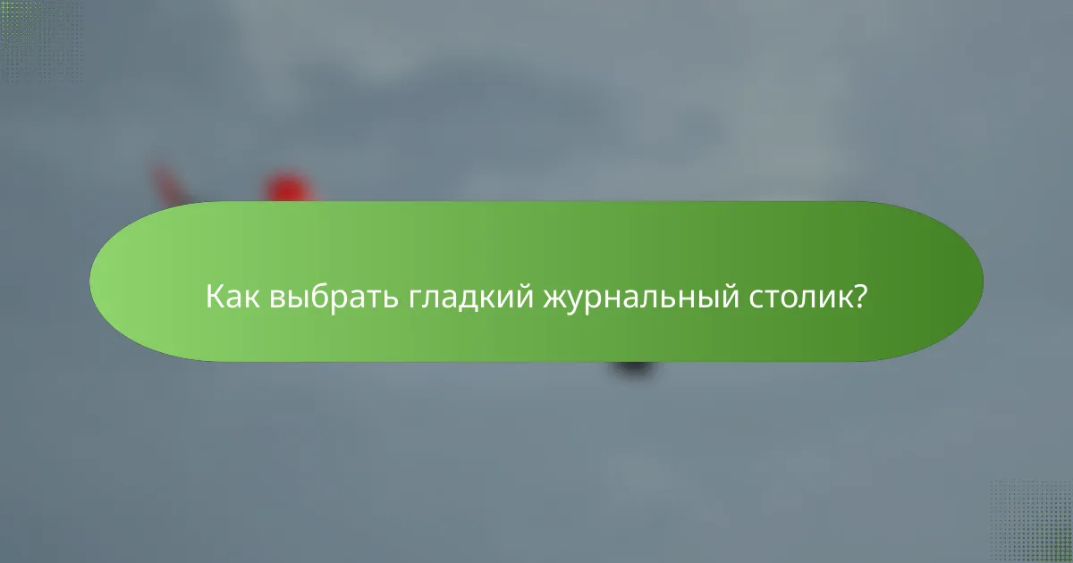 Как выбрать гладкий журнальный столик?