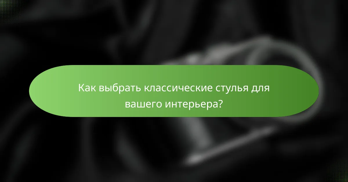 Как выбрать классические стулья для вашего интерьера?
