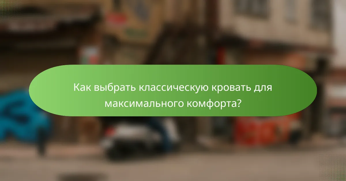Как выбрать классическую кровать для максимального комфорта?