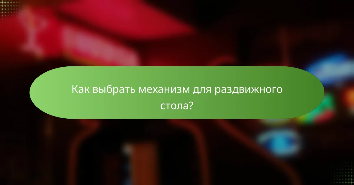 Как выбрать механизм для раздвижного стола?