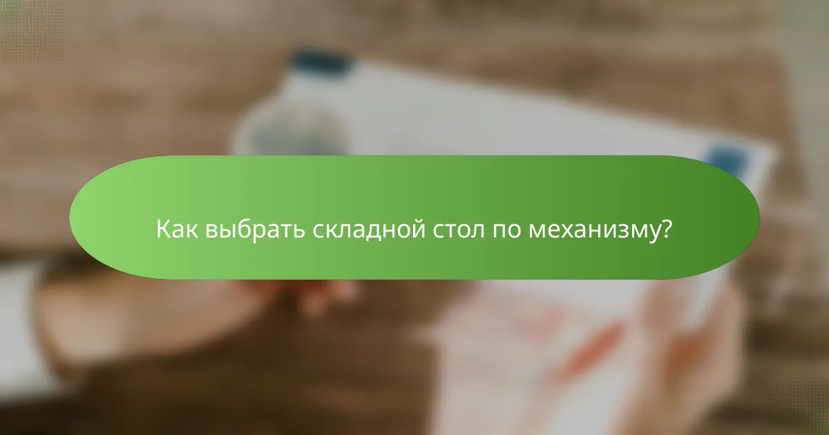 Как выбрать складной стол по механизму?