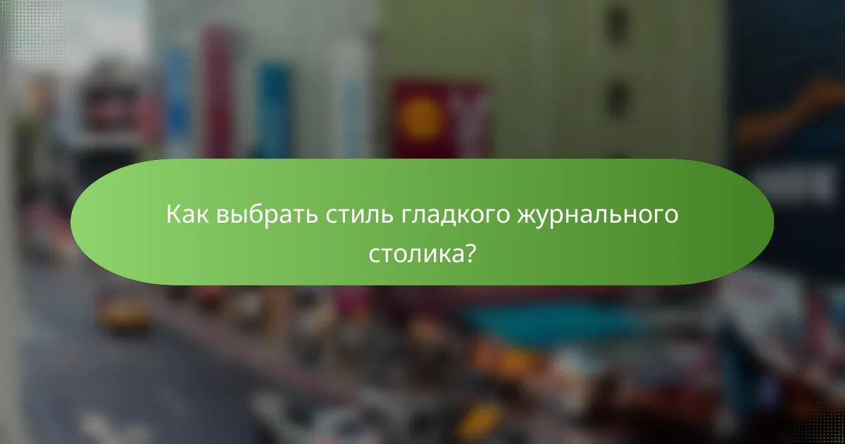 Как выбрать стиль гладкого журнального столика?