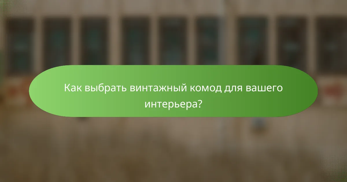 Как выбрать винтажный комод для вашего интерьера?