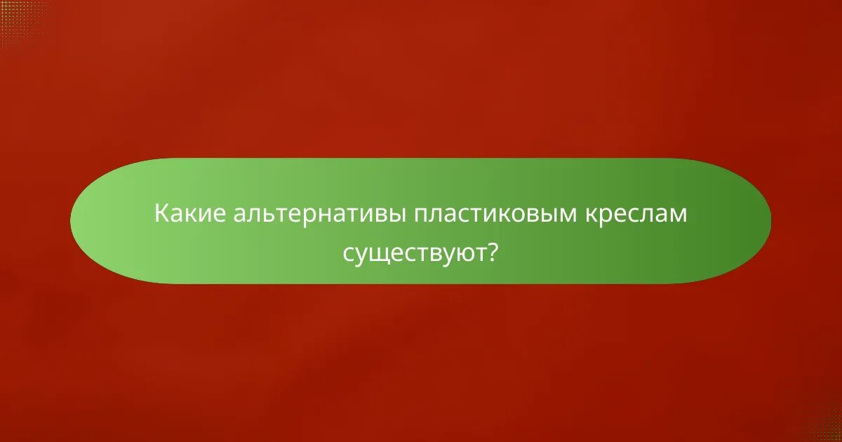 Какие альтернативы пластиковым креслам существуют?