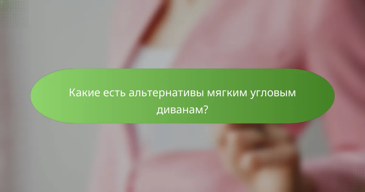 Какие есть альтернативы мягким угловым диванам?