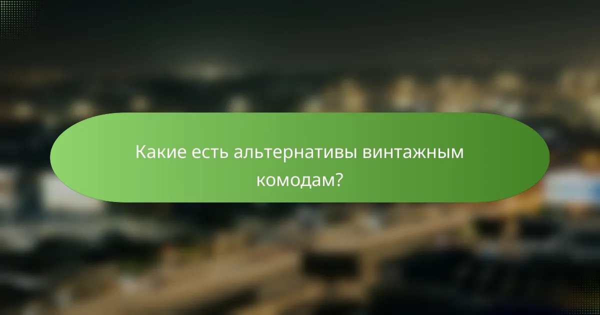 Какие есть альтернативы винтажным комодам?