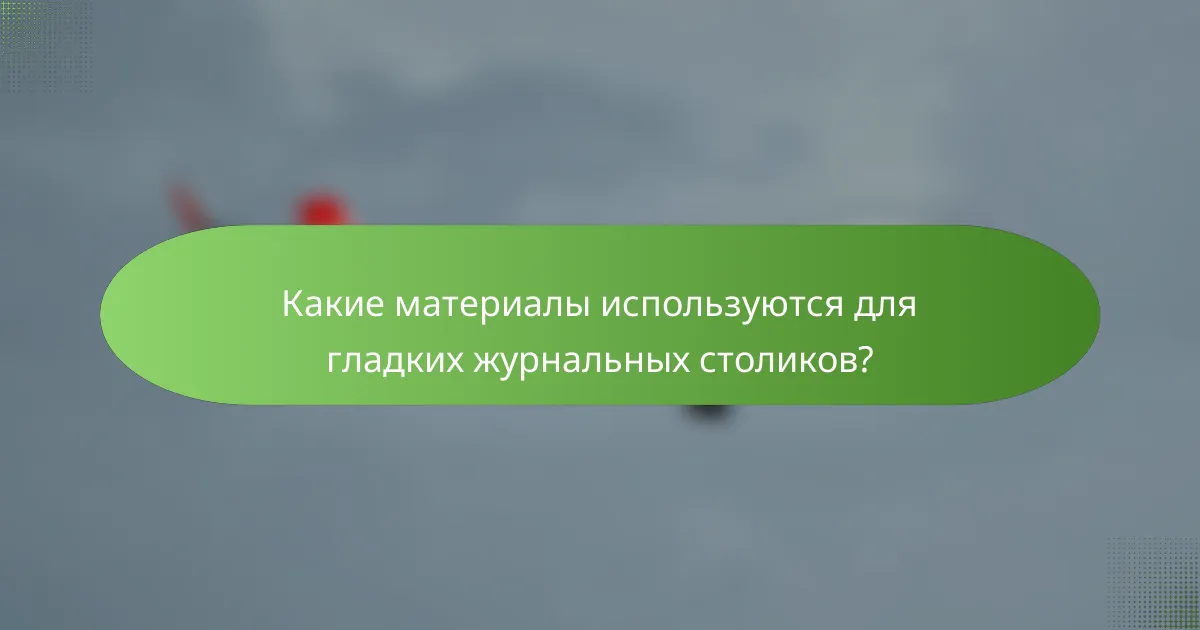 Какие материалы используются для гладких журнальных столиков?