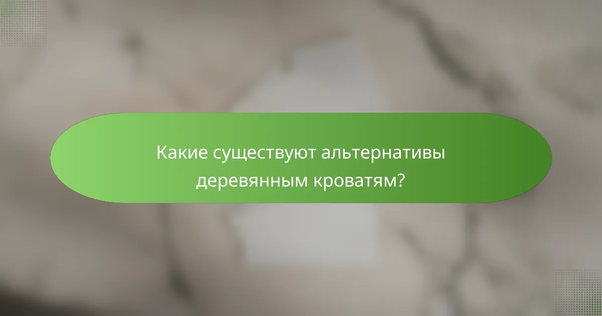 Какие существуют альтернативы деревянным кроватям?