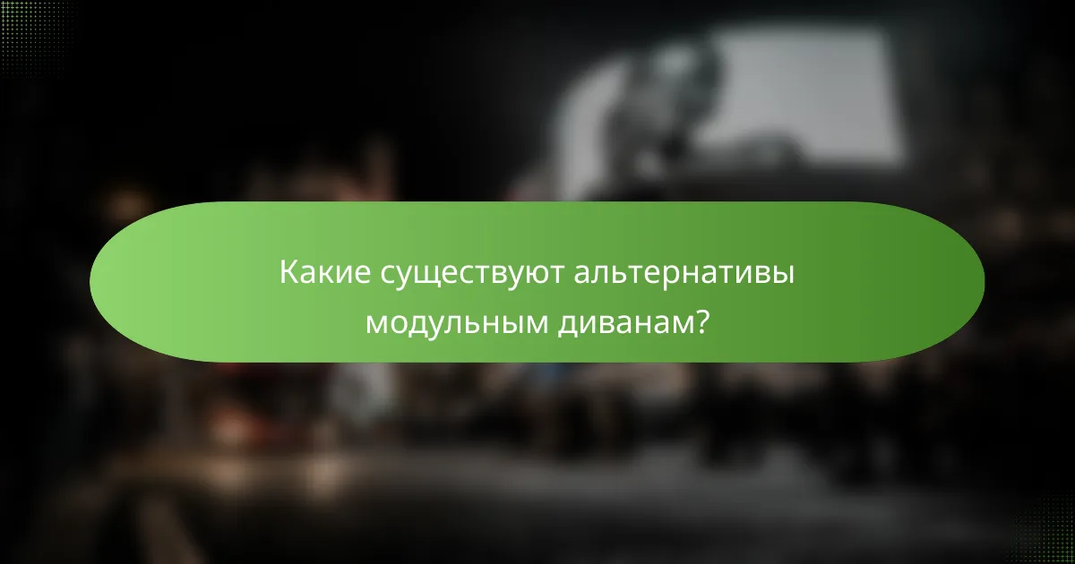 Какие существуют альтернативы модульным диванам?