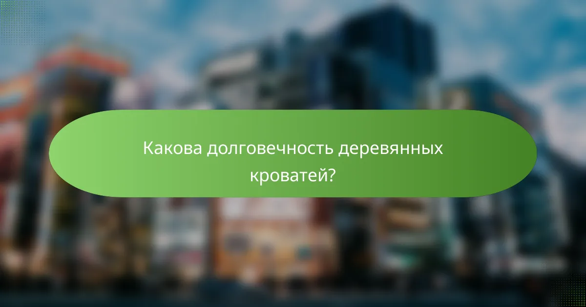 Какова долговечность деревянных кроватей?