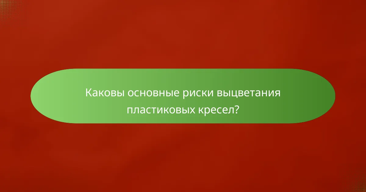 Каковы основные риски выцветания пластиковых кресел?