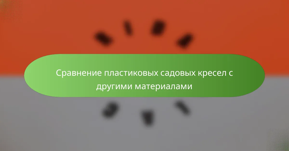 Сравнение пластиковых садовых кресел с другими материалами